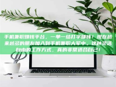 无为手机兼职赚钱平台，一单一结打字赚钱！现在越来越多的朋友加入到手机兼职大军中。这种灵活自由的工作方式，真的非常适合自己！