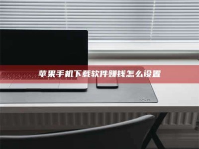 无为苹果手机下载软件赚钱怎么设置