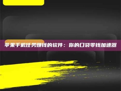 无为苹果手机任务赚钱的软件：你的口袋零钱加速器