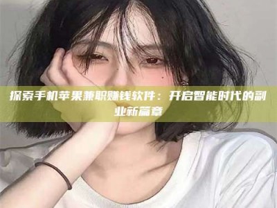 无为探索手机苹果兼职赚钱软件：开启智能时代的副业新篇章