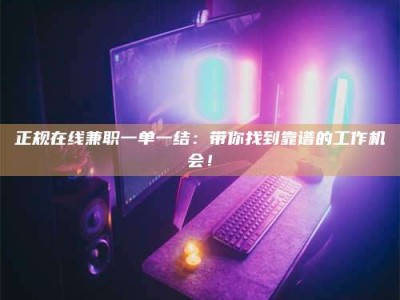 无为正规在线兼职一单一结：带你找到靠谱的工作机会！