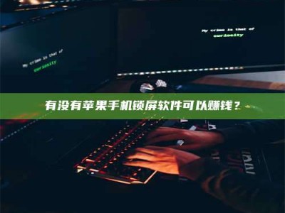 无为有没有苹果手机锁屏软件可以赚钱？