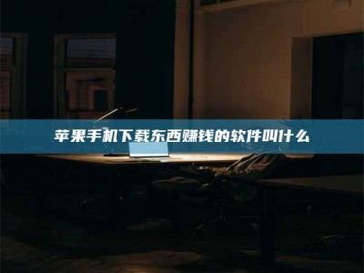 无为苹果手机下载东西赚钱的软件叫什么