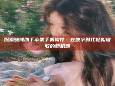 无为探索赚钱助手苹果手机软件：在数字时代轻松增收的新机遇