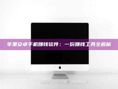 无为苹果安卓手机赚钱软件：一份赚钱工具全解析
