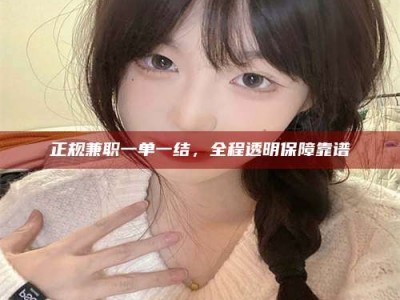 无为正规兼职一单一结，全程透明保障靠谱