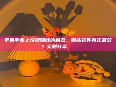 无为苹果手机上快速赚钱的利器：哪些软件真正高效？实测分享🌟