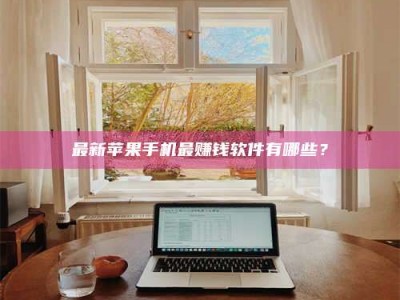 无为最新苹果手机最赚钱软件有哪些？